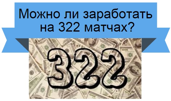 Можно ли заработать на 322 матчах?